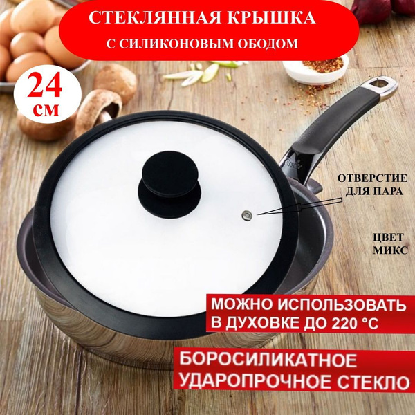 Крышка стеклянная 24 см с силиконовым ободом / крышки для посуды ...