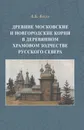 Древние московские и новгородские корни в деревянном храмовом зодчестве Русского Севера. - Бодэ А.Б.