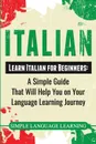 Italian. Learn Italian for Beginners: A Simple Guide that Will Help You on Your Language Learning Journey - Simple Language Learning