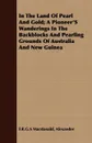 In The Land Of Pearl And Gold; A Pioneer'S Wanderings In The Backblocks And Pearling Grounds Of Australia And New Guinea - Alexander F.R.G.S Macdonald