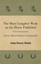 The Most Complete Work on the Horse Published - Every Horse Owner's Cyclopedia - J. H. Walsh