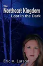 The Northeast Kingdom. Lost in the Dark - Eric M Larson