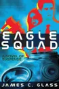 Eagle Squad. A Novel of Suspense - James C. Glass