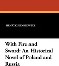 With Fire and Sword. An Historical Novel of Poland and Russia - Henryk K. Sienkiewicz, Jeremiah Curtin
