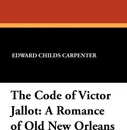 The Code of Victor Jallot. A Romance of Old New Orleans - Edward Childs Carpenter