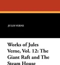 Works of Jules Verne, Vol. 12. The Giant Raft and the Steam House - Jules Verne