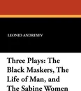 Three Plays. The Black Maskers, the Life of Man, and the Sabine Women - Leonid Nikolayevich Andreyev, C. L. Meader, F. N. Scott