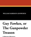 Guy Fawkes, or the Gunpowder Treason - William Harrison Ainsworth
