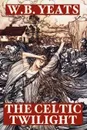 The Celtic Twilight - W.  B. Yeats, William Butler Yeats
