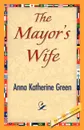The Mayor's Wife - Anna Katharine Green