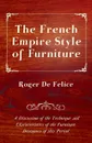 The French Empire Style of Furniture - A Discussion of the Technique and Characteristics of the Furniture Designers of This Period - Roger De Felice