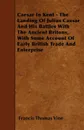 Caesar In Kent - The Landing Of Julius Caesar And His Battles With The Ancient Britons, With Some Account Of Early British Trade And Enterprise - Francis Thomas Vine