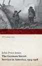 The German Secret Service in America, 1914-1918 (WWI Centenary Series) - John Price Jones, Paul Merrick Hollister