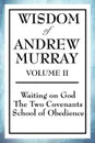 Wisdom of Andrew Murray Volume II. Waiting on God, the Two Covenants, School of Obedience - Andrew Murray