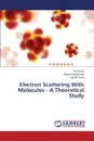 Electron Scattering With Molecules - A Theoretical Study - Korot Kirti, Vinodkumar Minaxi, Desai Hardik