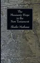 The Messianic Hope in the New Testament - Shailer Mathews