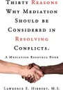 Thirty Reasons Why Mediation Should Be Considered in Resolving Conflicts. A Mediation Resource Book - M. S. Lawrence E. Hibbert