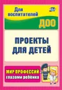 Проекты для детей. Мир профессий глазами ребенка - Кудрявцева Е. А.