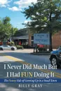 I Never Did Much but I Had Fun Doing It. The Funny Side of Growing  up in a Small Town - Billy Gray