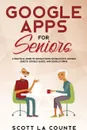 Google Apps for Seniors. A Practical Guide to Google Drive Google Docs, Google Sheets, Google Slides, and Google Forms - Scott La Counte