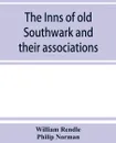 The inns of old Southwark and their associations - William Rendle, Philip Norman