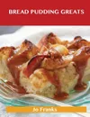 Bread Pudding Greats. Delicious Bread Pudding Recipes, the Top 51 Bread Pudding Recipes - Jo Franks