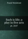 Such is life; a play in five acts. pt. 2647 - Frank Wedekind