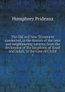 The Old and New Testament connected, in the history of the Jews and neighbouring nations; from the declension of the kingdoms of Israel and Judah, to the time of Christ. 1 - Humphrey Prideaux