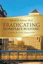 Eradicating Workplace Bullying. A Guide for Every Organization - Ph.D. Ronald W. Holmes