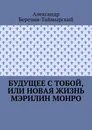 Будущее с тобой, или Новая жизнь Мэрилин Монро - Александр Березин-Таймырский