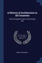 A History of Architecture in All Countries. From the Earliest Times to the Present Day - James Fergusson
