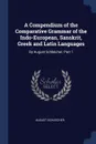 A Compendium of the Comparative Grammar of the Indo-European, Sanskrit, Greek and Latin Languages. By August Schleicher, Part 1 - August Schleicher