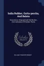India Rubber, Gutta-percha, And Balata. Occurrence, Geographical Distribution, And Cultivation Of Rubber Plants - William Theodore Brannt