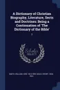 A Dictionary of Christian Biography, Literature, Sects and Doctrines. Being a Continuation of 'The Dictionary of the Bible': 3 - William Smith, Henry Wace