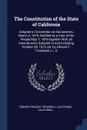 The Constitution of the State of California. Adopted in Convention at Sacramento, March 3, 1879, Ratified by a Vote of the People May 7, 1879,together With all Amendments Adopted to and Including October 26, 1915, ed. by Edward F. Treadwell, LL. B - Edward Francis Treadwell, California California