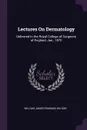 Lectures On Dermatology. Delivered in the Royal College of Surgeons of England, Jan., 1870 - William James Erasmus Wilson