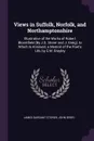 Views in Suffolk, Norfolk, and Northamptonshire. Illustrative of the Works of Robert Bloomfield .By J.S. Storer and J. Greig.. to Which Is Annexed, a Memoir of the Poet's Life, by E.W. Brayley - James Sargant Storer, John Greig