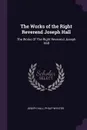 The Works of the Right Reverend Joseph Hall. The Works Of The Right Reverend Joseph Hall - Joseph Hall, Philip Wynter