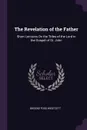 The Revelation of the Father. Short Lectures On the Titles of the Lord in the Gospel of St. John - Brooke Foss Westcott