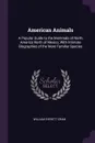 American Animals. A Popular Guide to the Mammals of North America North of Mexico, With Intimate Biographies of the More Familiar Species - William Everett Cram