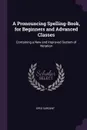 A Pronouncing Spelling-Book, for Beginners and Advanced Classes. Containing a New and Improved System of Notation - Epes Sargent