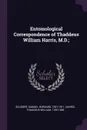 Entomological Correspondence of Thaddeus William Harris, M.D.; - Samuel Hubbard Scudder, Thaddeus William Harris