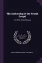 The Authorship of the Fourth Gospel. And Other Critical Essays - Joseph Henry Thayer, Ezra Abbot