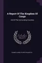A Report Of The Kingdom Of Congo. And Of The Surrounding Countries - Duarte Lopes, Filippo Pigafetta