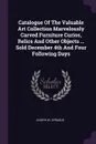 Catalogue Of The Valuable Art Collection Marvelously Carved Furniture Curios, Relics And Other Objects ... Sold December 4th And Four Following Days - Joseph W. Sprague