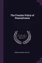 The Frontier Policy of Pennsylvania - George Arthur Cribbs