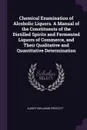 Chemical Examination of Alcoholic Liquors. A Manual of the Constituents of the Distilled Spirits and Fermented Liquors of Commerce, and Their Qualitative and Quantitative Determination - Albert Benjamin Prescott