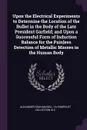 Upon the Electrical Experiments to Determine the Location of the Bullet in the Body of the Late President Garfield; and Upon a Successful Form of Induction Balance for the Painless Detection of Metallic Masses in the Human Body - Alexander Graham Bell, YA Pamphlet Collection DLC