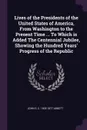 Lives of the Presidents of the United States of America, From Washington to the Present Time ... To Which is Added The Centennial Jubilee, Showing the Hundred Years' Progress of the Republic - John S. C. 1805-1877 Abbott