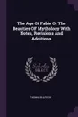 The Age Of Fable Or The Beauties OF Mythology With Notes, Revisions And Additions - Thomas Bulfinch